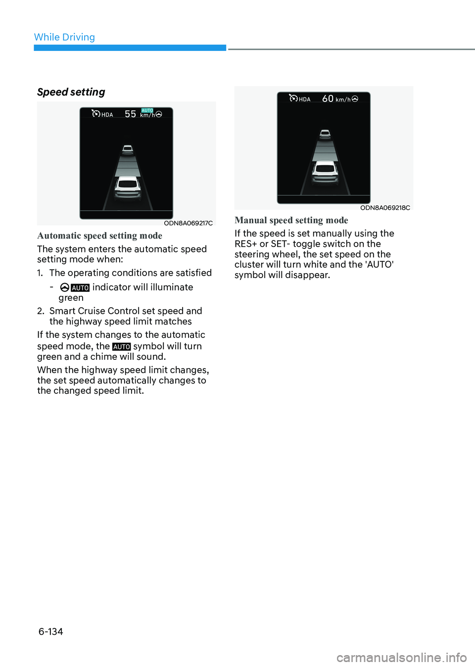 HYUNDAI SONATA 2023  Owners Manual While Driving
6-134
Speed setting
ODN8A069217C
Automatic speed setting mode
The system enters the automatic speed  
setting mode when: 
1.  The operating conditions are satisfied
 
-
 
indicator will 