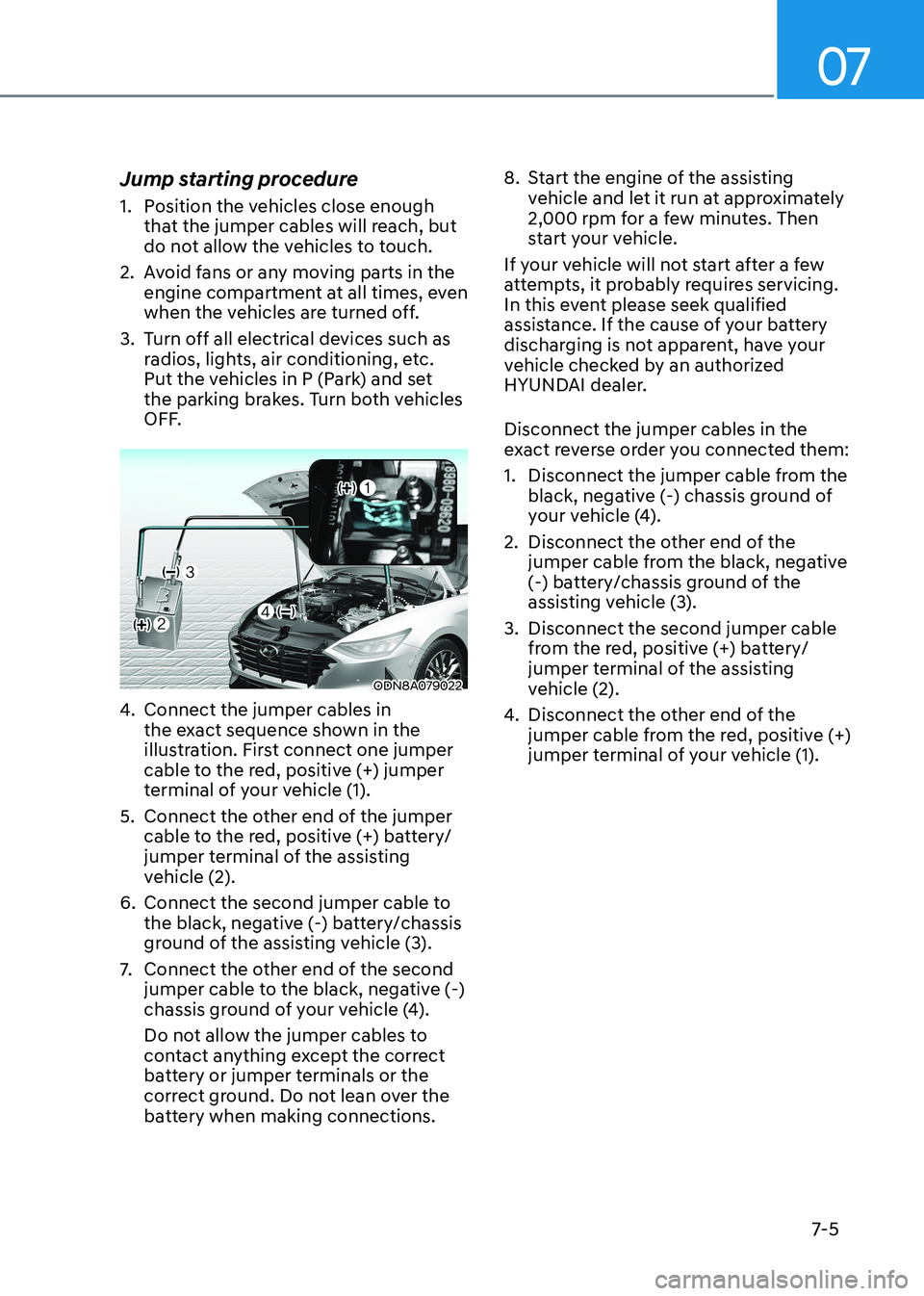 HYUNDAI SONATA 2023  Owners Manual 07
7-5
Jump starting procedure 
1.  Position the vehicles close enough 
that the jumper cables will reach, but  
do not allow the vehicles to touch.
2.  Avoid fans or any moving parts in the  engine c