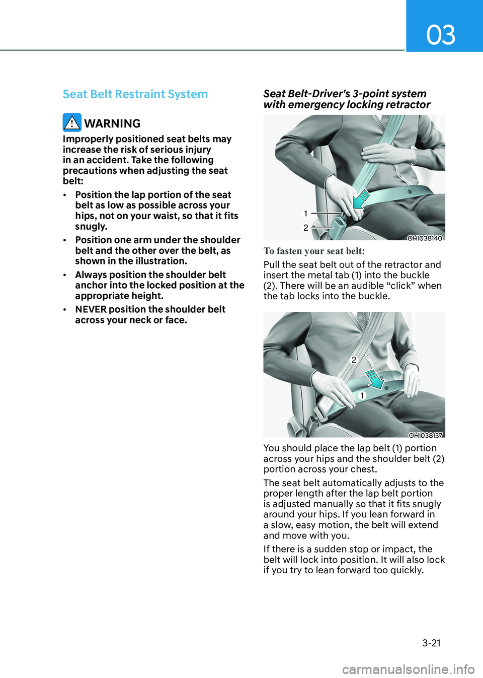 HYUNDAI SONATA 2023 Owners Manual 03
3-21
Seat Belt Restraint System
WARNING
Improperly positioned seat belts may
increase the risk of serious injury
in an accident. Take the following
precautions when adjusting the seat belt: HYUNDAI SONATA 2023 Owners Manual 03
3-21
Seat Belt Restraint System
WARNING
Improperly positioned seat belts may
increase the risk of serious injury
in an accident. Take the following
precautions when adjusting the seat belt: