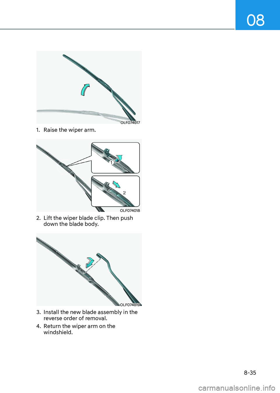 HYUNDAI SONATA 2023  Owners Manual 08
8-35
OLF074017
1.  Raise the wiper arm.
OLF074018
2.  Lift the wiper blade clip. Then push  down the blade body.
OLF074019
3.  Install the new blade assembly in the  reverse order of removal.
4.  R