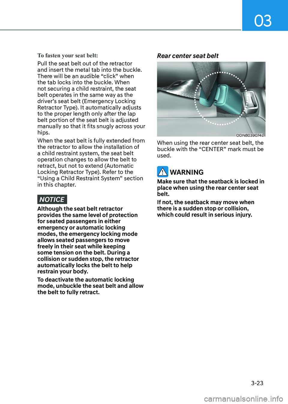 HYUNDAI SONATA 2023 Owners Manual 03
3-23
To fasten your seat belt:
Pull the seat belt out of the retractor
and insert the metal tab into the buckle.
There will be an audible “click” when
the tab locks into the buckle. When
n HYUNDAI SONATA 2023 Owners Manual 03
3-23
To fasten your seat belt:
Pull the seat belt out of the retractor
and insert the metal tab into the buckle.
There will be an audible “click” when
the tab locks into the buckle. When
n