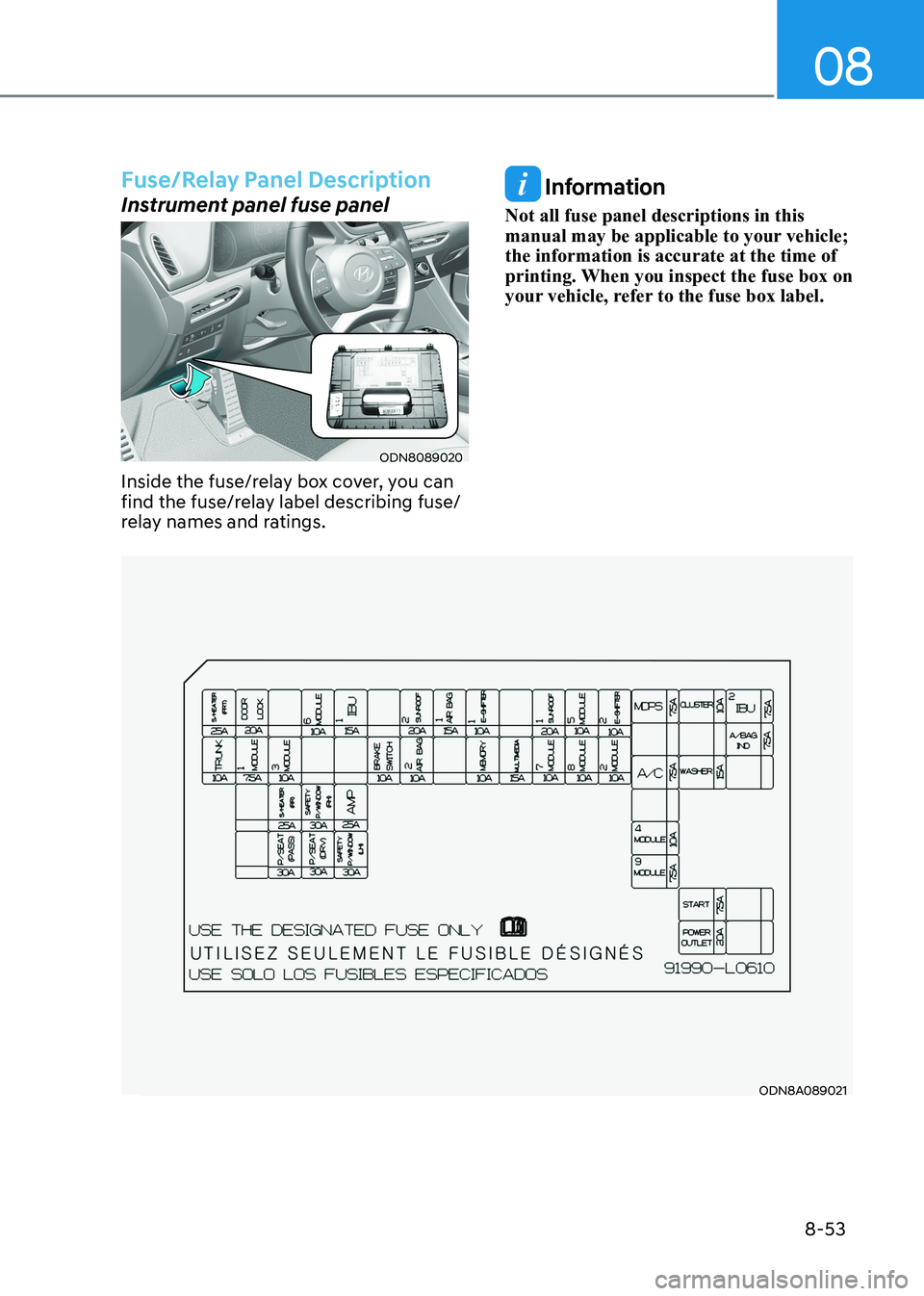 HYUNDAI SONATA 2023  Owners Manual 08
8-53
ODN8A089021
Fuse/Relay Panel Description
Instrument panel fuse panel
ODN8089020
Inside the fuse/relay box cover, you can  
find the fuse/relay label describing fuse/
relay names and ratings.
 