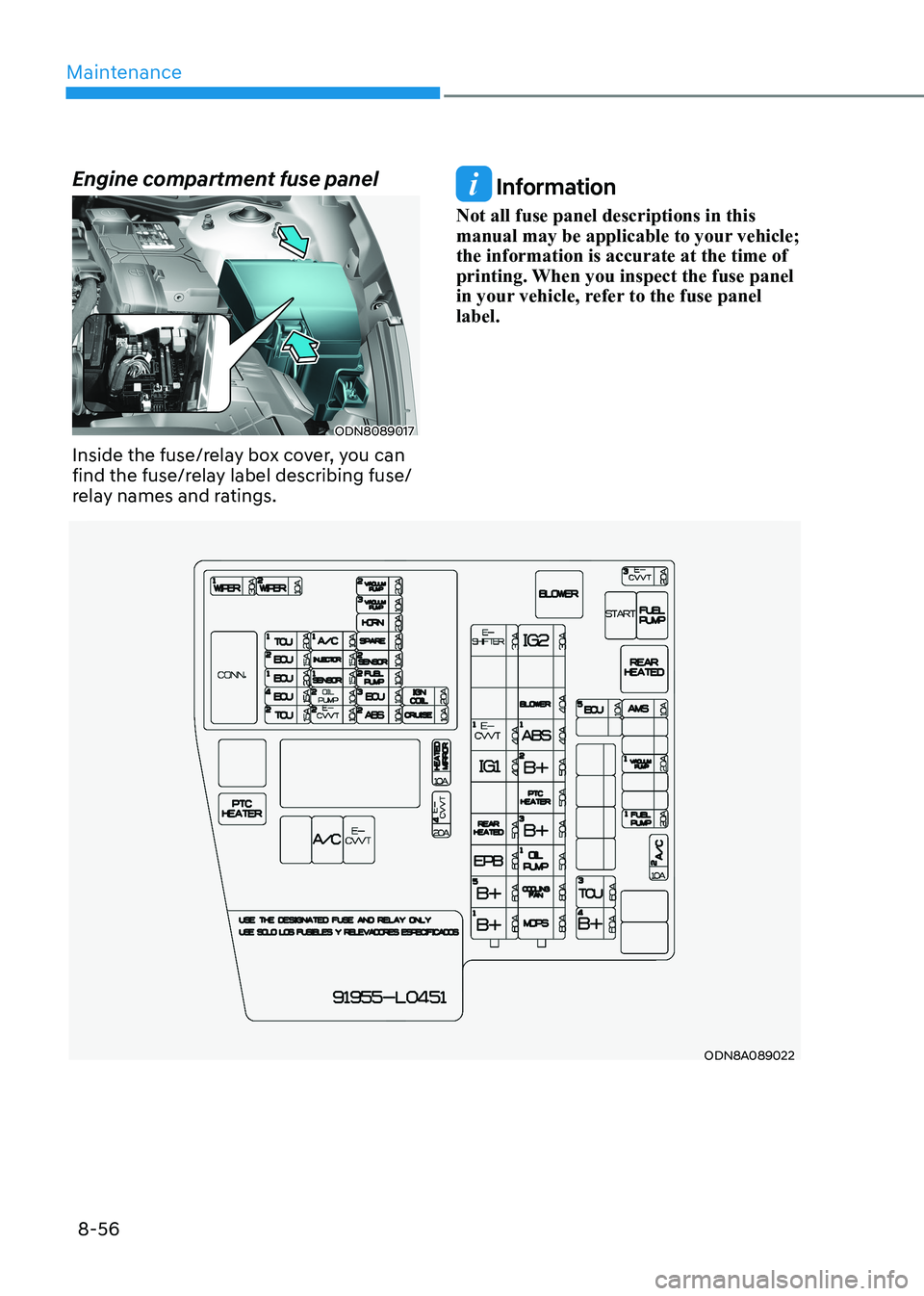 HYUNDAI SONATA 2023  Owners Manual Maintenance
8-56
ODN8A089022
Engine compartment fuse panel
ODN8089017
Inside the fuse/relay box cover, you can  
find the fuse/relay label describing fuse/
relay names and ratings.
 Information
Not al
