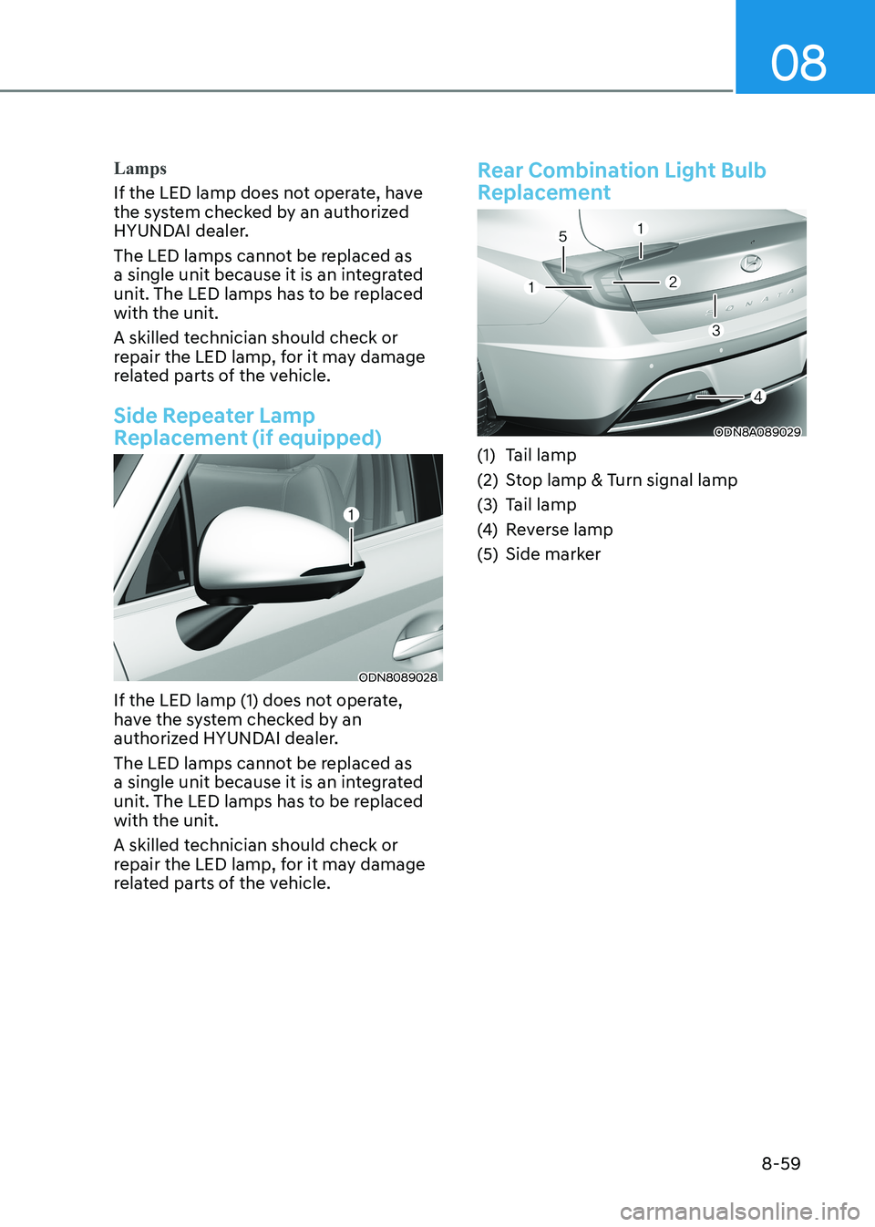 HYUNDAI SONATA 2023  Owners Manual 08
8-59
Lamps
If the LED lamp does not operate, have  
the system checked by an authorized 
HYUNDAI dealer. 
The LED lamps cannot be replaced as  
a single unit because it is an integrated 
unit. The 