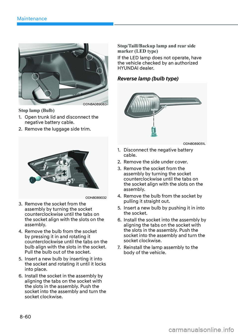 HYUNDAI SONATA 2023 Owners Manual Maintenance
8-60
ODN8A089063
Stop lamp (Bulb)
1. Open trunk lid and disconnect the negative battery cable.
2. Remove the luggage side trim.
ODN8089032
3. Remove the socket from the assembly by tur HYUNDAI SONATA 2023 Owners Manual Maintenance
8-60
ODN8A089063
Stop lamp (Bulb)
1. Open trunk lid and disconnect the negative battery cable.
2. Remove the luggage side trim.
ODN8089032
3. Remove the socket from the assembly by tur