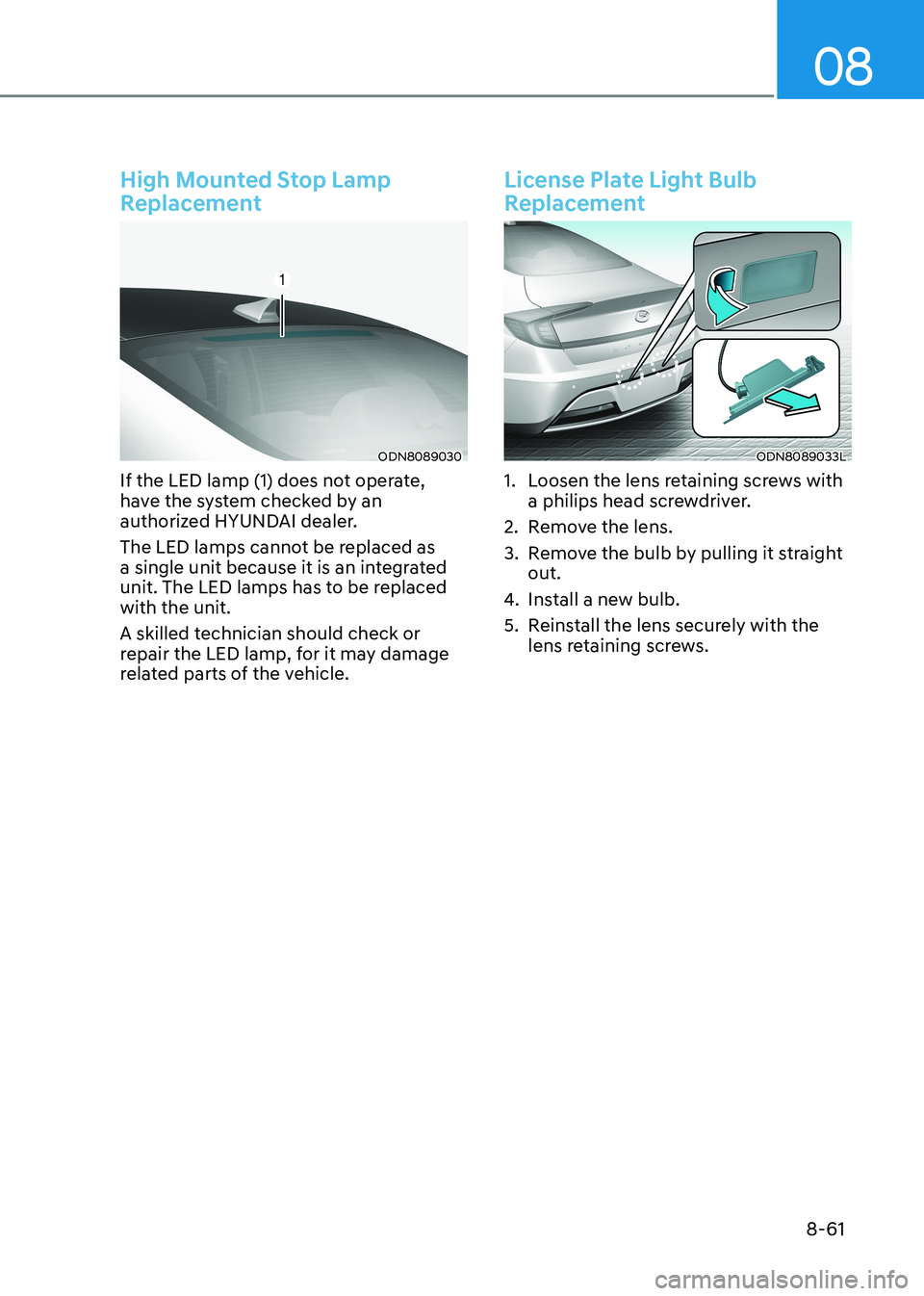HYUNDAI SONATA 2023  Owners Manual 08
8-61
High Mounted Stop Lamp  
Replacement
ODN8089030
If the LED lamp (1) does not operate,  
have the system checked by an 
authorized HYUNDAI dealer. 
The LED lamps cannot be replaced as  
a singl