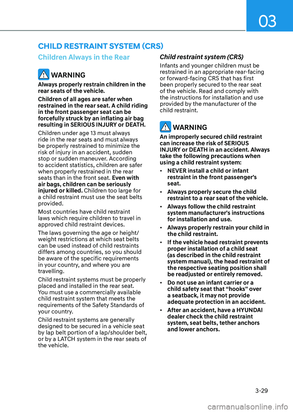HYUNDAI SONATA 2023  Owners Manual 03
3-29
Children Always in the Rear
 WARNING
Always properly restrain children in the  
rear seats of the vehicle. 
Children of all ages are safer when  
restrained in the rear seat. A child riding 
i