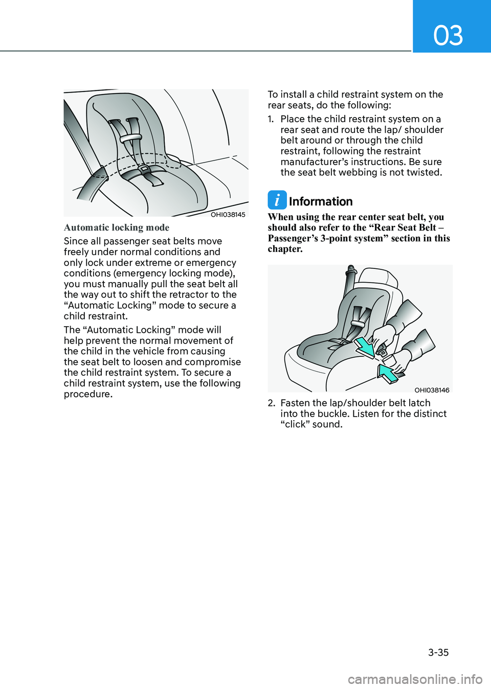 HYUNDAI SONATA 2023  Owners Manual 03
3-35
OHI038145
Automatic locking mode
Since all passenger seat belts move  
freely under normal conditions and 
only lock under extreme or emergency 
conditions (emergency locking mode), 
you must 