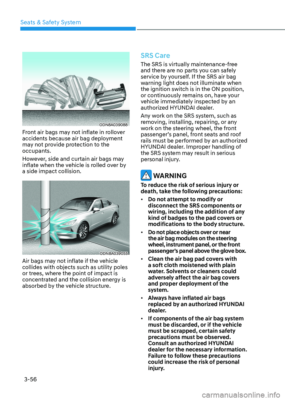 HYUNDAI SONATA 2023 Owners Manual Seats & Safety System
3-56
ODN8A039088
Front air bags may not inflate in rollover
accidents because air bag deployment
may not provide protection to the
occupants.
However, side and curtain air b HYUNDAI SONATA 2023 Owners Manual Seats & Safety System
3-56
ODN8A039088
Front air bags may not inflate in rollover
accidents because air bag deployment
may not provide protection to the
occupants.
However, side and curtain air b