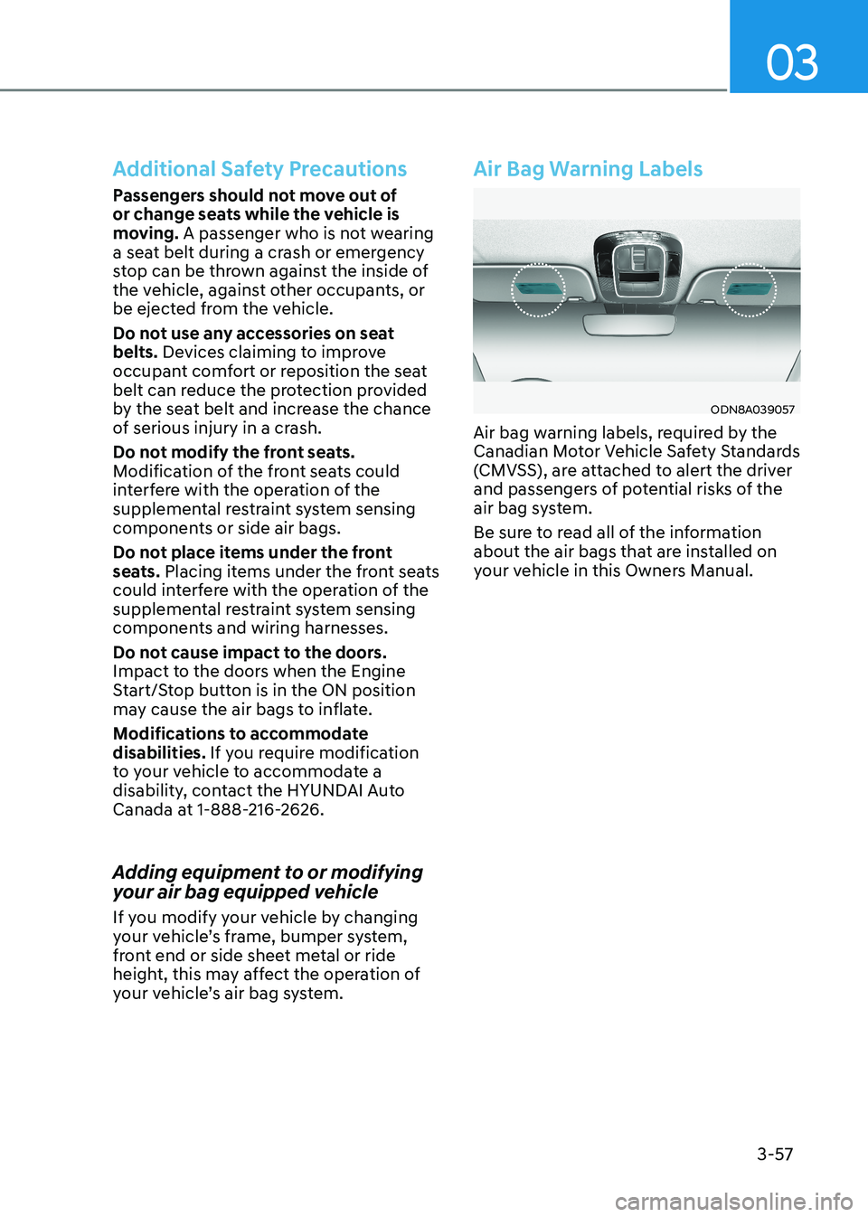 HYUNDAI SONATA 2023 Owners Manual 03
3-57
Additional Safety Precautions
Passengers should not move out of
or change seats while the vehicle is
moving. A passenger who is not wearing
a seat belt during a crash or emergency
stop ca HYUNDAI SONATA 2023 Owners Manual 03
3-57
Additional Safety Precautions
Passengers should not move out of
or change seats while the vehicle is
moving. A passenger who is not wearing
a seat belt during a crash or emergency
stop ca