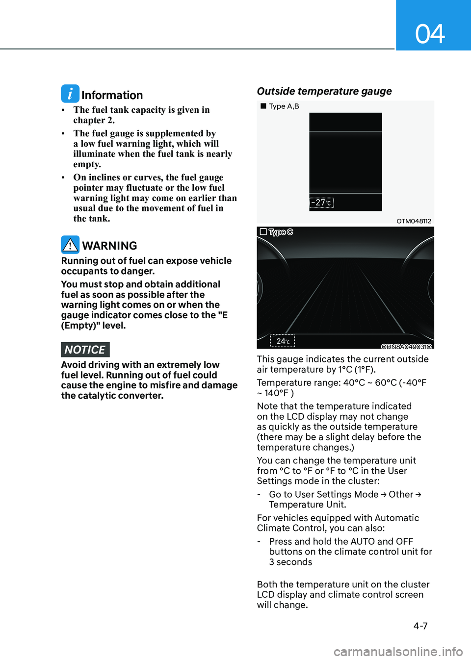 HYUNDAI SONATA 2023 Owners Manual 04
4 -7
Information
• The fuel tank capacity is given in
chapter 2.
• The fuel gauge is supplemented by a low fuel warning light, which will illuminate when the fuel tank is nearly
empty.
HYUNDAI SONATA 2023 Owners Manual 04
4 -7
Information
• The fuel tank capacity is given in
chapter 2.
• The fuel gauge is supplemented by a low fuel warning light, which will illuminate when the fuel tank is nearly
empty.