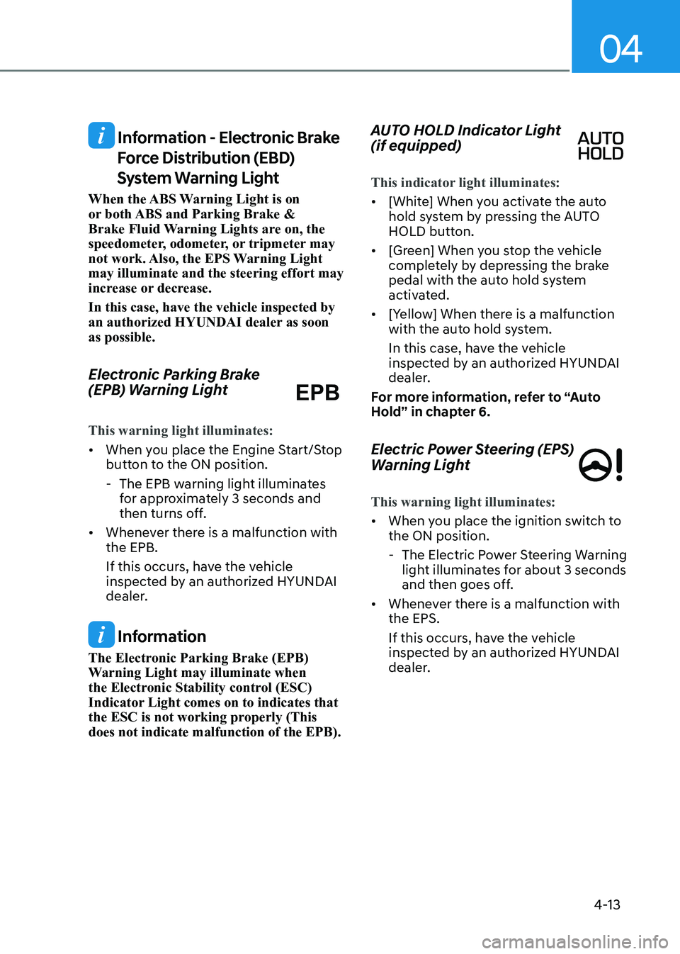 HYUNDAI SONATA 2023  Owners Manual 04
4-13
 Information - Electronic Brake Force Distribution (EBD)  
System Warning Light
When the ABS Warning Light is on  
or both ABS and Parking Brake & 
Brake Fluid Warning Lights are on, the 
spee