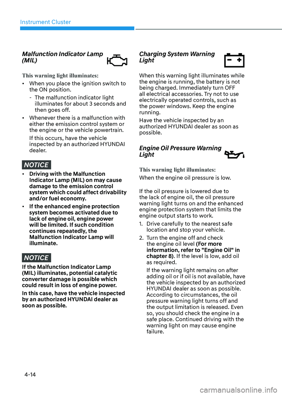HYUNDAI SONATA 2023  Owners Manual Instrument Cluster
4-14
Malfunction Indicator Lamp  (MIL)
This warning light illuminates:
•	When you place the ignition switch to  the ON position.
 - The malfunction indicator light  illuminates fo