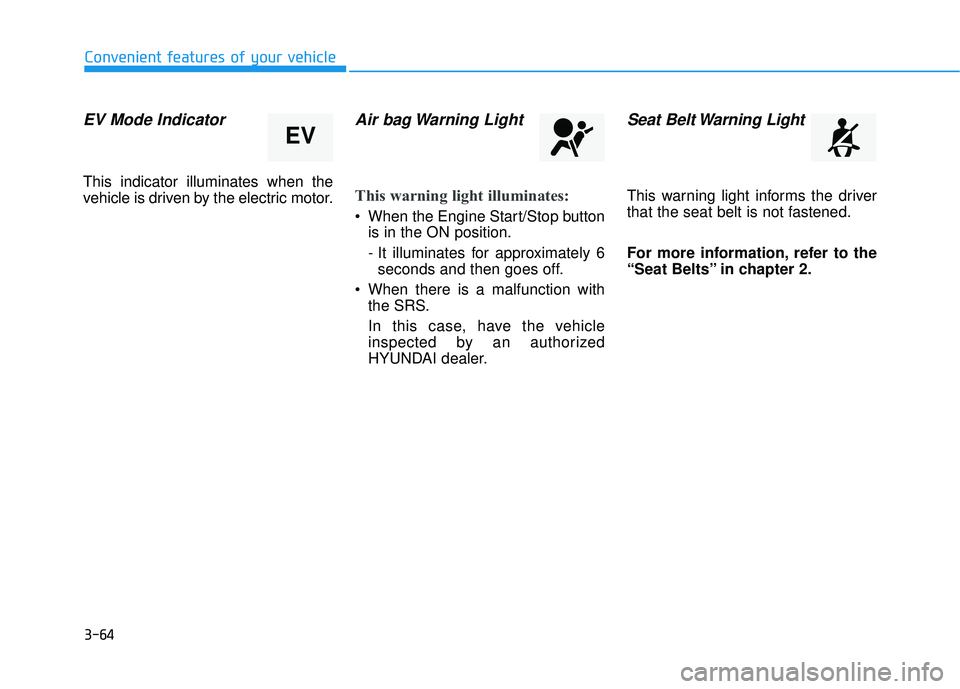 HYUNDAI SONATA LIMITED 2016  Owners Manual 3-64
Convenient features of your vehicle
EV Mode Indicator
This indicator illuminates when the
vehicle is driven by the electric motor.
Air bag Warning Light
This warning light illuminates:
 When the 