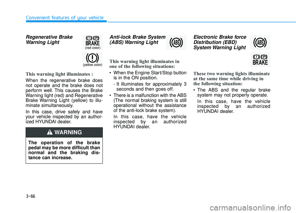 HYUNDAI SONATA LIMITED 2016 Owners Manual 3-66
Convenient features of your vehicle
Regenerative BrakeWarning Light
This warning light illuminates :
When the regenerative brake does
not operate and the brake does not
perform well. This causes HYUNDAI SONATA LIMITED 2016 Owners Manual 3-66
Convenient features of your vehicle
Regenerative BrakeWarning Light
This warning light illuminates :
When the regenerative brake does
not operate and the brake does not
perform well. This causes