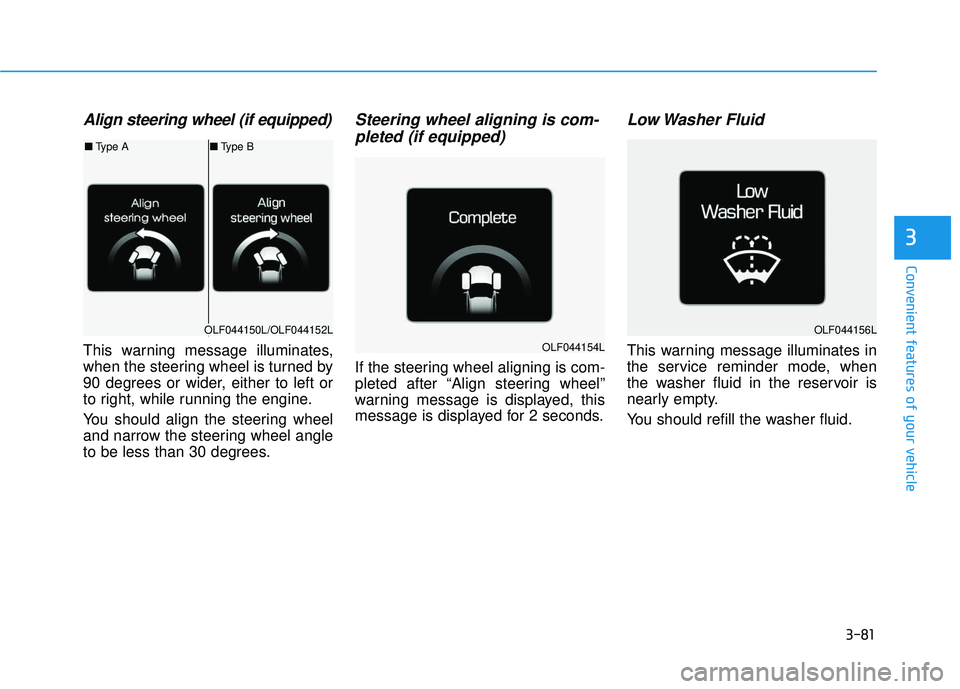 HYUNDAI SONATA LIMITED 2016  Owners Manual 3-81
Convenient features of your vehicle
3
Align steering wheel (if equipped)
This warning message illuminates,
when the steering wheel is turned by
90 degrees or wider, either to left or
to right, wh