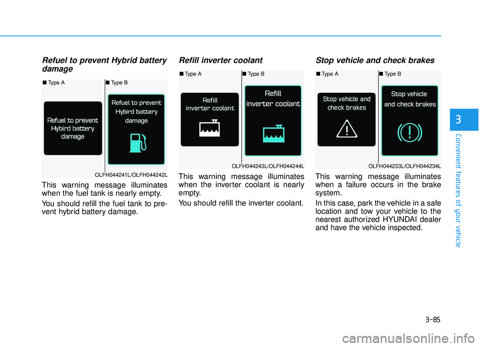 HYUNDAI SONATA LIMITED 2016  Owners Manual 3-85
Convenient features of your vehicle
3
Refuel to prevent Hybrid batterydamage
This warning message illuminates
when the fuel tank is nearly empty.
You should refill the fuel tank to pre-
vent hybr