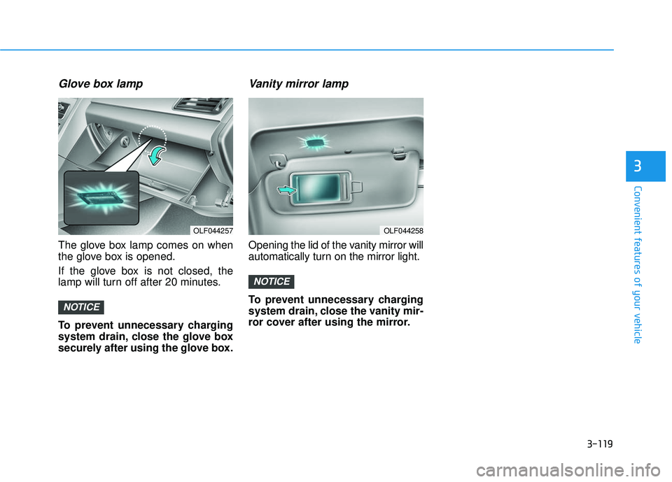 HYUNDAI SONATA LIMITED 2016  Owners Manual 3-119
Convenient features of your vehicle
3
Glove box lamp
The glove box lamp comes on when
the glove box is opened.
If the glove box is not closed, the
lamp will turn off after 20 minutes.
To prevent