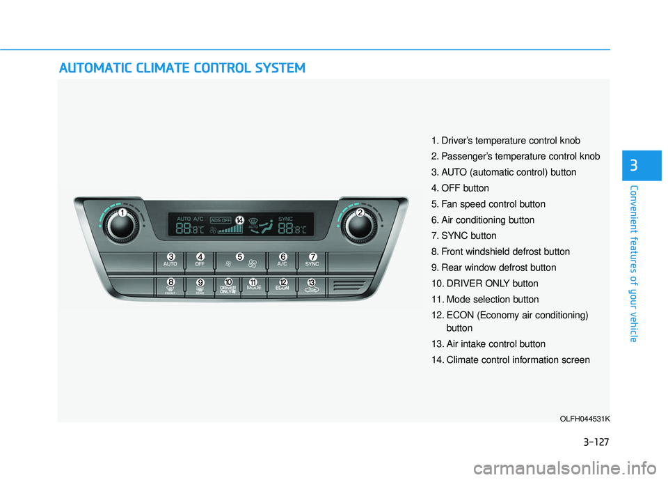 HYUNDAI SONATA LIMITED 2016  Owners Manual 3-127
Convenient features of your vehicle
3
A
AU
U T
TO
O M
M A
AT
TI
IC
C  
 C
C L
LI
IM
M A
AT
TE
E 
 C
C O
O N
NT
TR
R O
O L
L 
 S
S Y
Y S
ST
T E
EM
M
OLFH044531K
1. Driver’s temperature control 