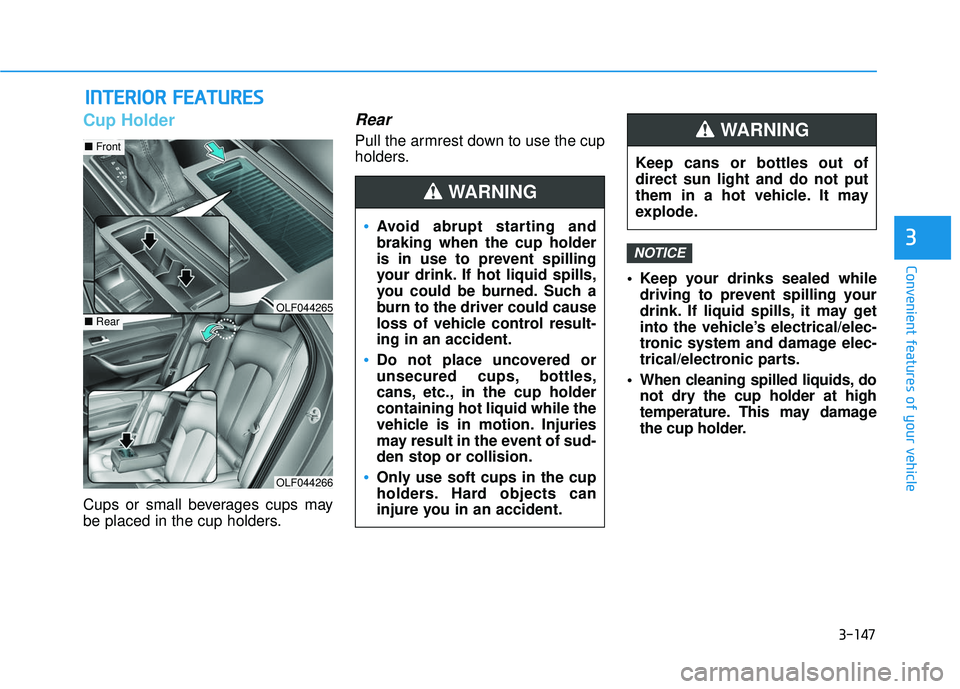 HYUNDAI SONATA LIMITED 2016  Owners Manual 3-147
Convenient features of your vehicle
3
I
IN
N T
TE
ER
R I
IO
O R
R 
 F
F E
E A
A T
TU
U R
RE
ES
S 
 
Cup Holder
Cups or small beverages cups may
be placed in the cup holders.
Rear
Pull the armres