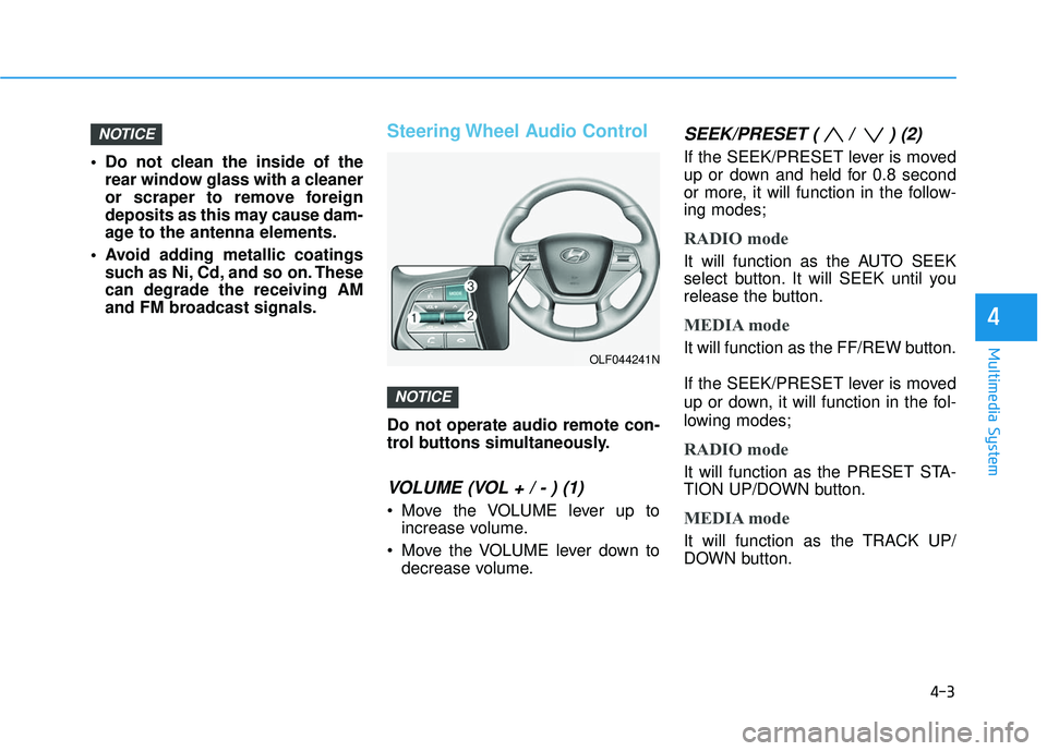 HYUNDAI SONATA LIMITED 2016  Owners Manual 4-3
Multimedia System
 Do not clean the inside of therear window glass with a cleaner
or scraper to remove foreign
deposits as this may cause dam-
age to the antenna elements.
 Avoid adding metallic c