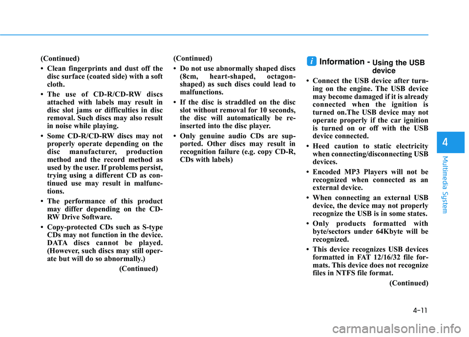 HYUNDAI SONATA LIMITED 2016  Owners Manual 4-11
Multimedia System
4
(Continued)
• Clean fingerprints and dust off thedisc surface (coated side) with a soft
cloth.
• The use of CD-R/CD-RW discs attached with labels may result in
disc slot j