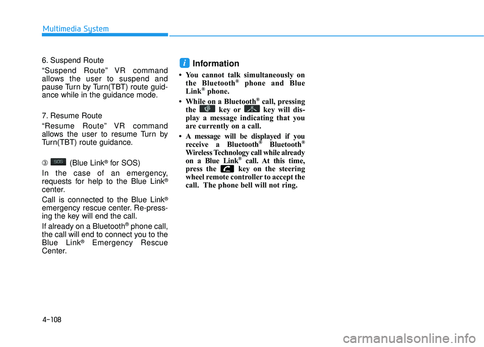 HYUNDAI SONATA LIMITED 2016  Owners Manual 4-108
Multimedia System
6. Suspend Route
“Suspend Route” VR command
allows the user to suspend and
pause Turn by Turn(TBT) route guid-
ance while in the guidance mode.
7. Resume Route
“Resume Ro