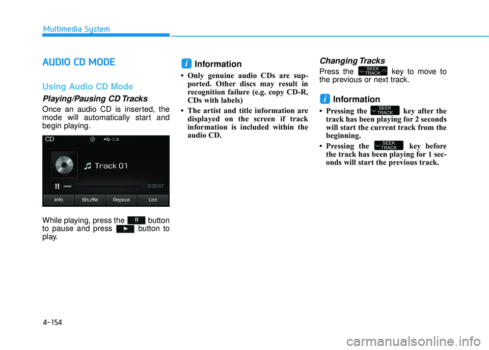 HYUNDAI SONATA LIMITED 2016  Owners Manual 4-154
Multimedia System
A
AU
U D
DI
IO
O  
 C
C D
D  
 M
M O
OD
DE
E
Using Audio CD Mode
Playing/Pausing CD Tracks
Once an audio CD is inserted, the
mode will automatically start and
begin playing.
Wh