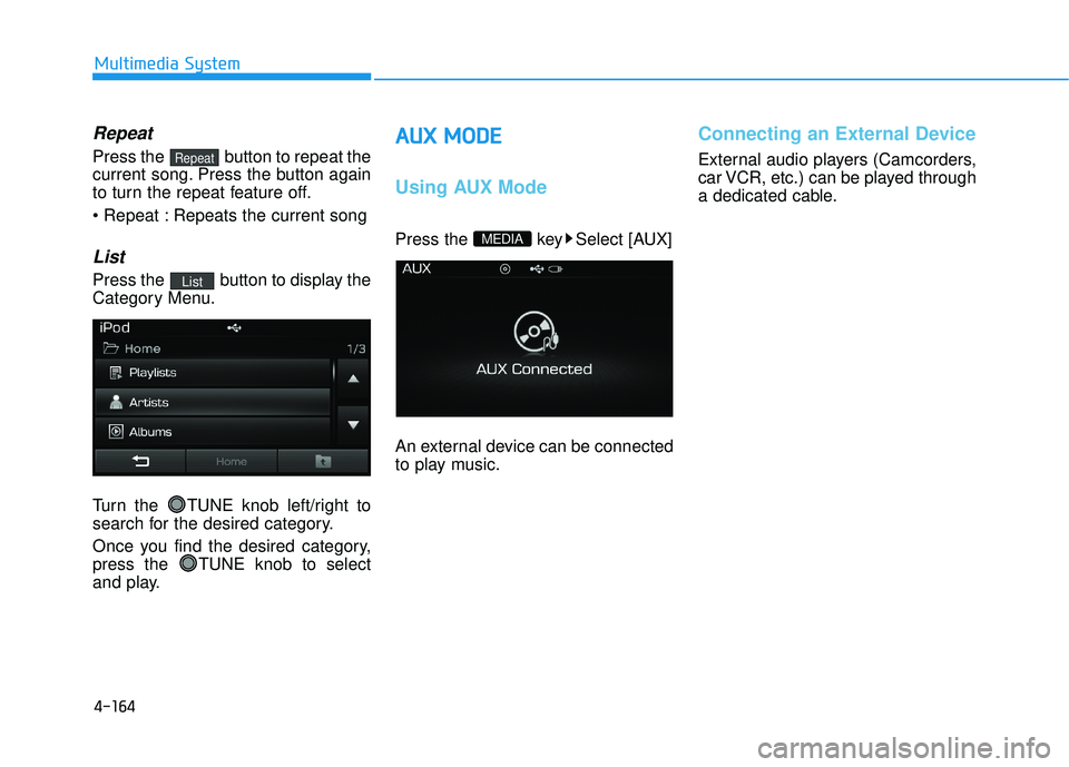 HYUNDAI SONATA LIMITED 2016  Owners Manual 4-164
Multimedia System
Repeat
Press the  button to repeat the
current song. Press the button again
to turn the repeat feature off.
 Repeats the current song
List
Press the  button to display the
Cate
