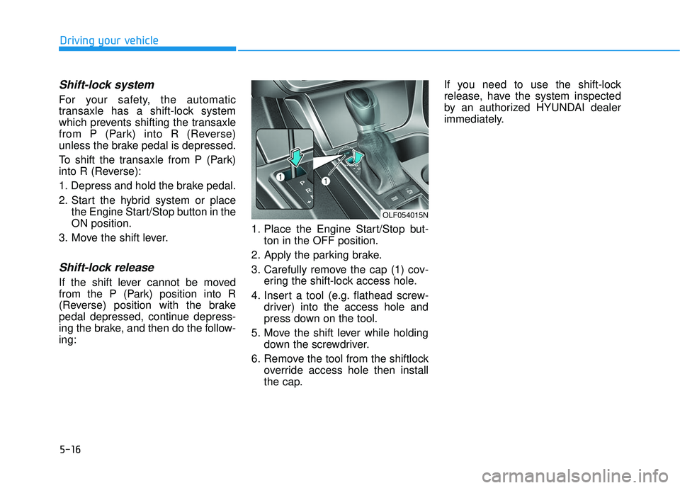 HYUNDAI SONATA LIMITED 2016  Owners Manual 5-16
Driving your vehicle
Shift-lock system 
For your safety, the automatic
transaxle has a shift-lock system
which prevents shifting the transaxle
from P (Park) into R (Reverse)
unless the brake peda