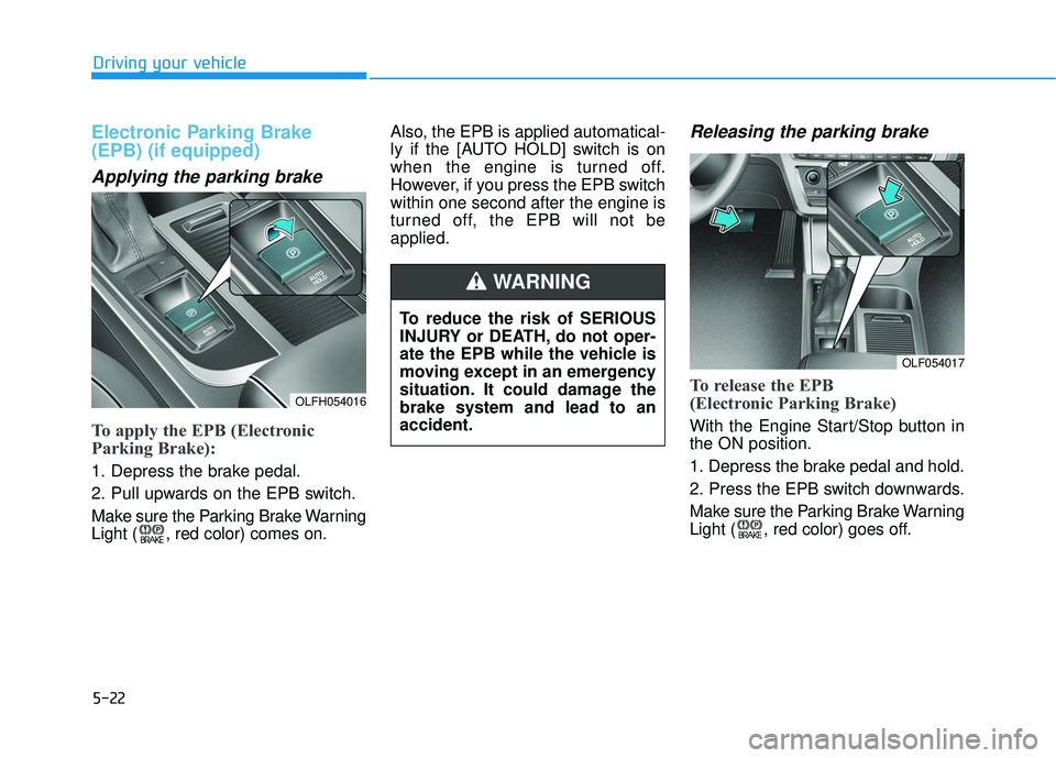 HYUNDAI SONATA LIMITED 2016  Owners Manual 5-22
Driving your vehicle
Electronic Parking Brake
(EPB) (if equipped)
Applying the parking brake
To apply the EPB (Electronic
Parking Brake):
1. Depress the brake pedal.
2. Pull upwards on the EPB sw