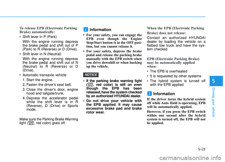 HYUNDAI SONATA LIMITED 2016  Owners Manual 5-23
Driving your vehicle
5
To release EPB (Electronic Parking
Brake) automatically:
 Shift lever in P (Park)With the engine running depress
the brake pedal and shift out of P
(Park) to R (Reverse) or