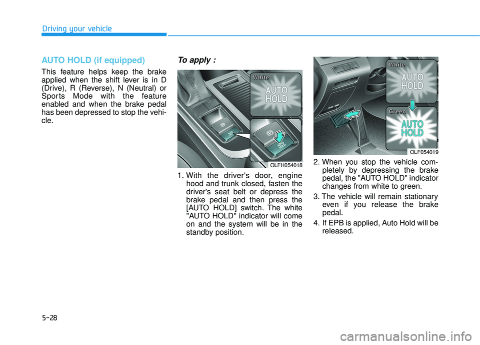 HYUNDAI SONATA LIMITED 2016  Owners Manual 5-28
Driving your vehicle
AUTO HOLD (if equipped)
This feature helps keep the brake
applied when the shift lever is in D
(Drive), R (Reverse), N (Neutral) or
Sports Mode with the feature
enabled and w