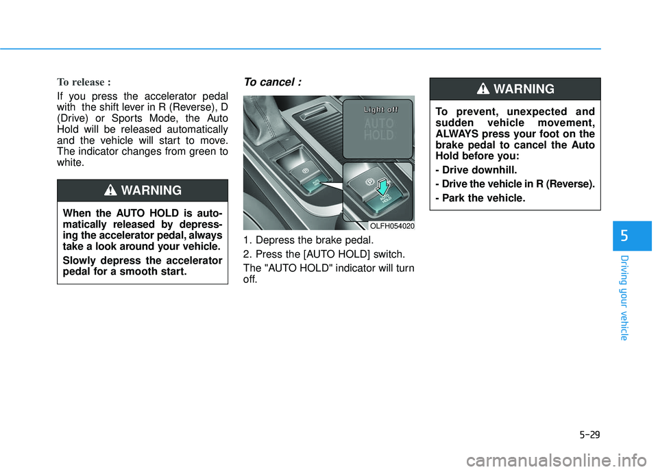 HYUNDAI SONATA LIMITED 2016  Owners Manual 5-29
Driving your vehicle
5
To prevent, unexpected and
sudden vehicle movement,
ALWAYS press your foot on the
brake pedal to cancel the Auto
Hold before you:
- Drive downhill.
- Drive the vehicle in R
