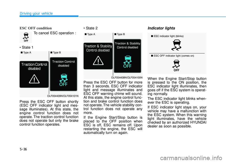HYUNDAI SONATA LIMITED 2016  Owners Manual 5-36
Driving your vehicle
ESC OFF condition
To cancel ESC operation :

Press the ESC OFF button shortly
(ESC OFF indicator light and mes-
sage illuminates). At this state, the
engine control function 