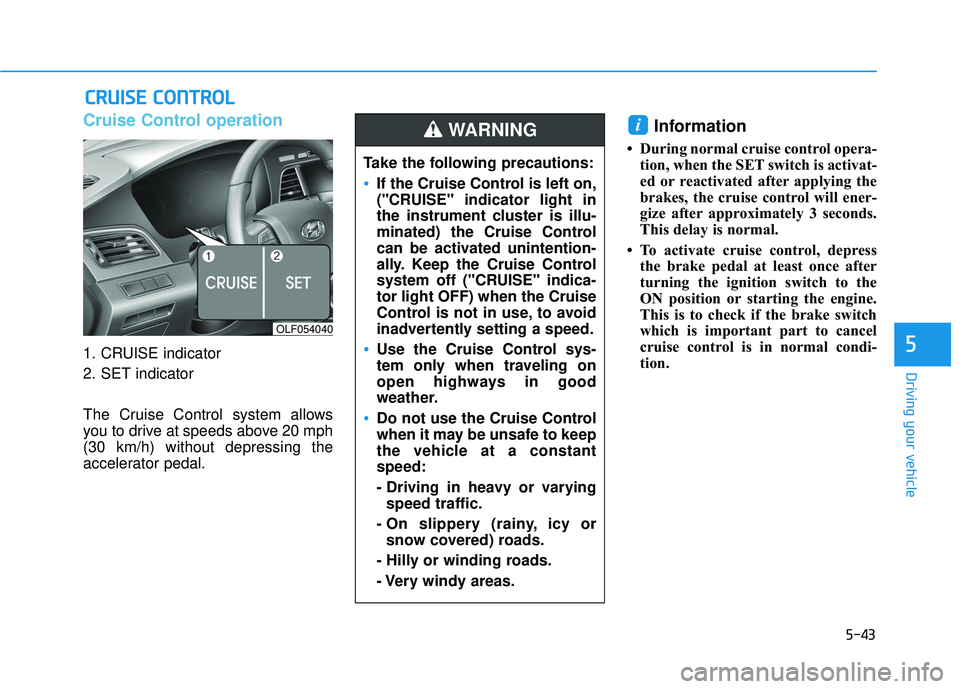 HYUNDAI SONATA LIMITED 2016  Owners Manual 5-43
Driving your vehicle
5
Cruise Control operation
1. CRUISE indicator
2. SET indicator
The Cruise Control system allows
you to drive at speeds above 20 mph
(30 km/h) without depressing the
accelera