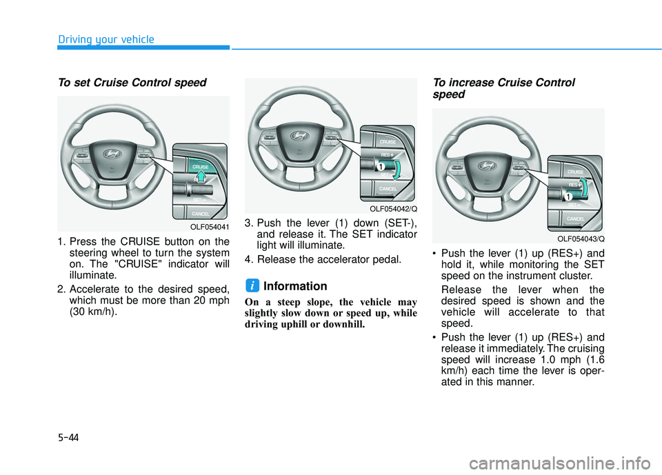 HYUNDAI SONATA LIMITED 2016  Owners Manual 5-44
Driving your vehicle
To set Cruise Control speed 
1. Press the CRUISE button on thesteering wheel to turn the system
on. The "CRUISE" indicator will
illuminate.
2. Accelerate to the desired speed