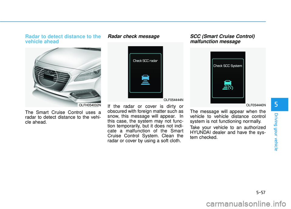 HYUNDAI SONATA LIMITED 2016  Owners Manual 5-57
Driving your vehicle
5
Radar to detect distance to the
vehicle ahead
The Smart Cruise Control uses a
radar to detect distance to the vehi-
cle ahead.
Radar check message
If the radar or cover is 