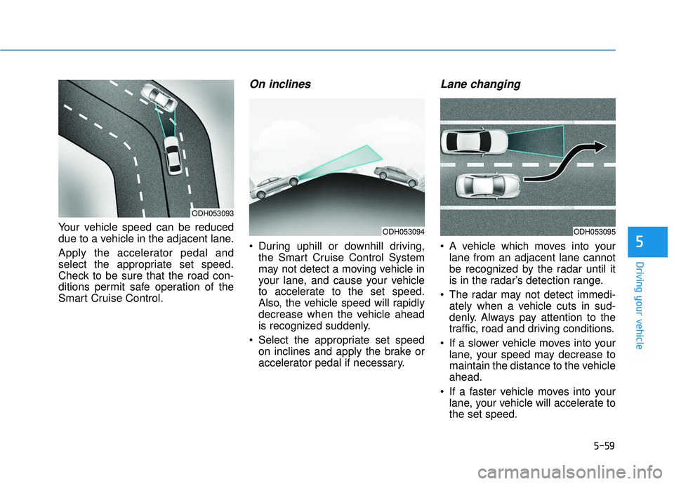 HYUNDAI SONATA LIMITED 2016  Owners Manual 5-59
Driving your vehicle
5
Your vehicle speed can be reduced
due to a vehicle in the adjacent lane.
Apply the accelerator pedal and
select the appropriate set speed.
Check to be sure that the road co