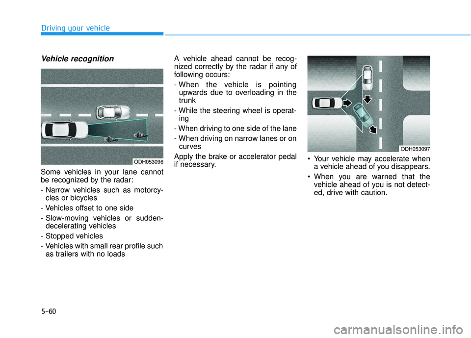 HYUNDAI SONATA LIMITED 2016  Owners Manual 5-60
Driving your vehicle
Vehicle recognition
Some vehicles in your lane cannot
be recognized by the radar:
- Narrow vehicles such as motorcy-cles or bicycles
- Vehicles offset to one side
- Slow-movi
