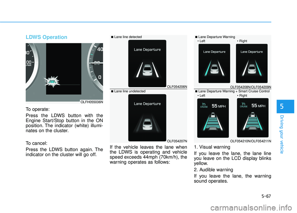 HYUNDAI SONATA LIMITED 2016  Owners Manual 5-67
Driving your vehicle
5
LDWS Operation
To operate:
Press the LDWS button with the
Engine Start/Stop button in the ON
position. The indicator (white) illumi-
nates on the cluster.
To cancel:
Press 