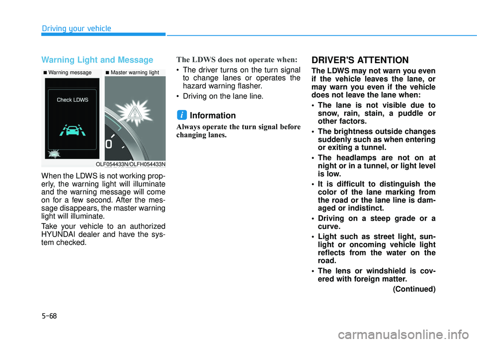 HYUNDAI SONATA LIMITED 2016  Owners Manual 5-68
Driving your vehicle
Warning Light and Message
When the LDWS is not working prop-
erly, the warning light will illuminate
and the warning message will come
on for a few second. After the mes-
sag
