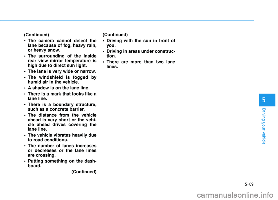 HYUNDAI SONATA LIMITED 2016  Owners Manual 5-69
Driving your vehicle
5
(Continued)
 The camera cannot detect thelane because of fog, heavy rain,
or heavy snow.
 The surrounding of the inside rear view mirror temperature is
high due to direct s