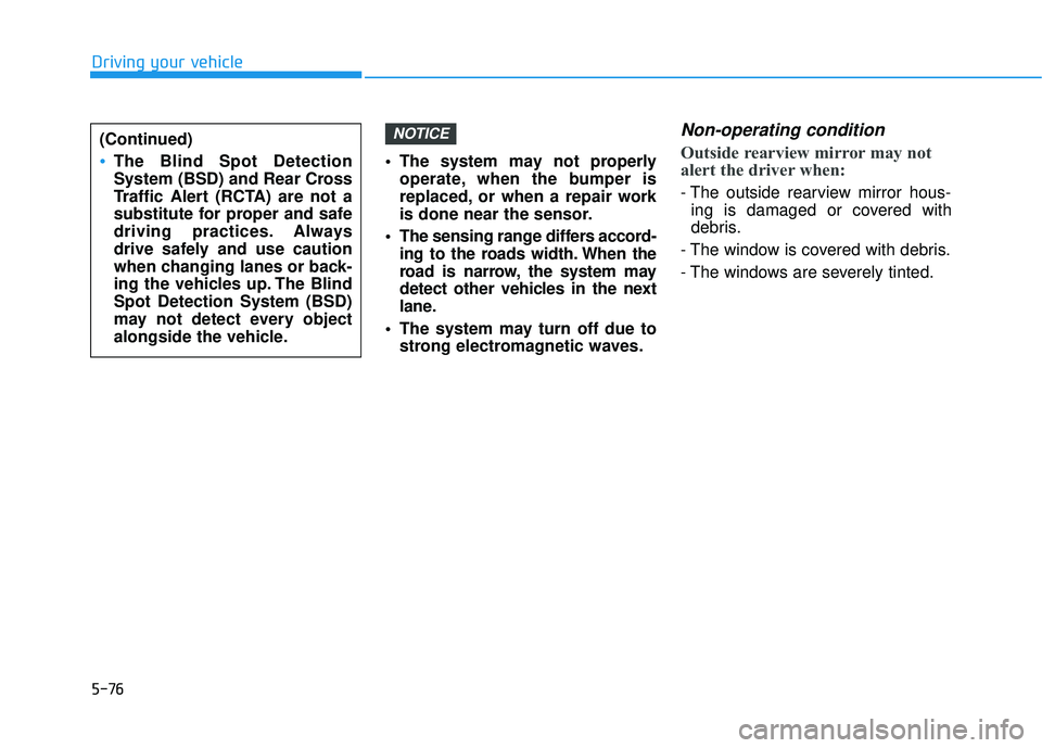 HYUNDAI SONATA LIMITED 2016  Owners Manual 5-76
Driving your vehicle The system may not properlyoperate, when the bumper is
replaced, or when a repair work
is done near the sensor.
 The sensing range differs accord- ing to the roads width. Whe