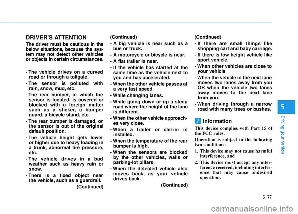 HYUNDAI SONATA LIMITED 2016  Owners Manual 5-77
Driving your vehicle
5
DRIVERS ATTENTION
The driver must be cautious in the
below situations, because the sys-
tem may not detect other vehicles
or objects in certain circumstances.
- The vehicl
