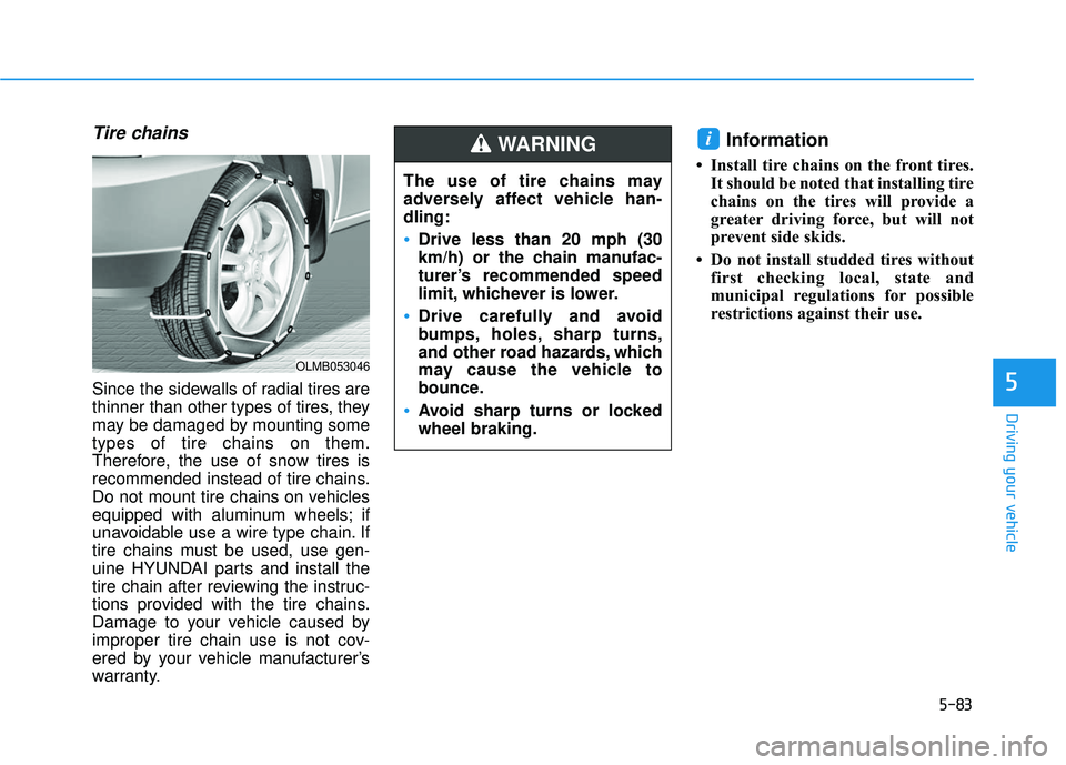 HYUNDAI SONATA LIMITED 2016  Owners Manual 5-83
Driving your vehicle
5
Tire chains
Since the sidewalls of radial tires are
thinner than other types of tires, they
may be damaged by mounting some
types of tire chains on them.
Therefore, the use