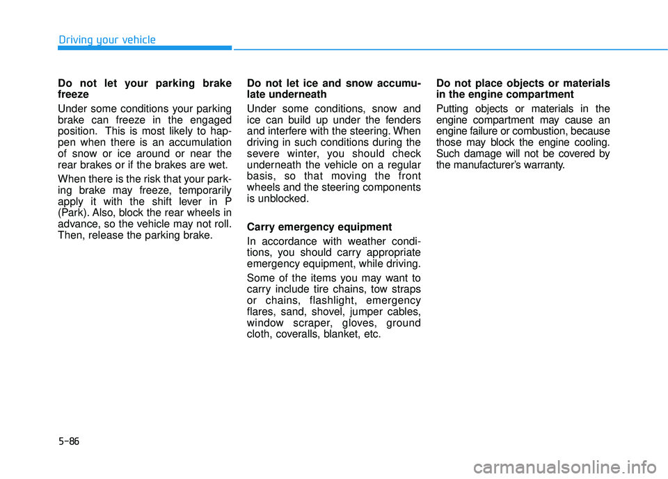 HYUNDAI SONATA LIMITED 2016  Owners Manual 5-86
Driving your vehicle
Do not let your parking brake
freeze
Under some conditions your parking
brake can freeze in the engaged
position. This is most likely to hap-
pen when there is an accumulatio