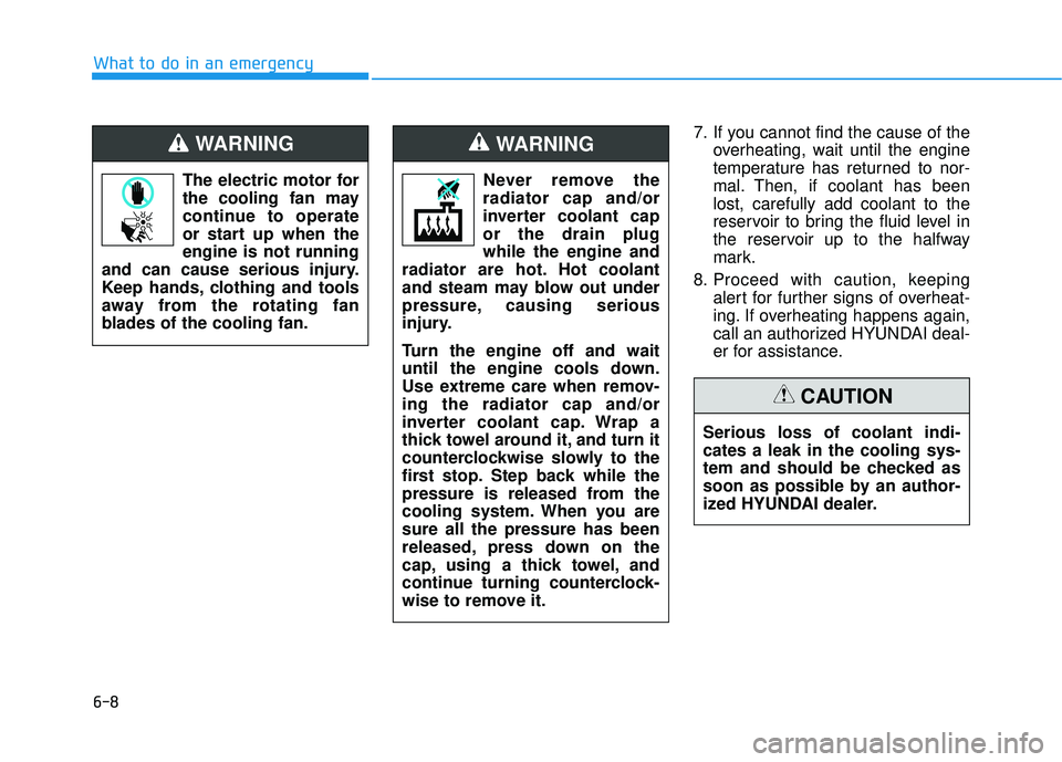 HYUNDAI SONATA LIMITED 2016  Owners Manual 6-8
What to do in an emergency7. If you cannot find the cause of theoverheating, wait until the engine
temperature has returned to nor-
mal. Then, if coolant has been
lost, carefully add coolant to th