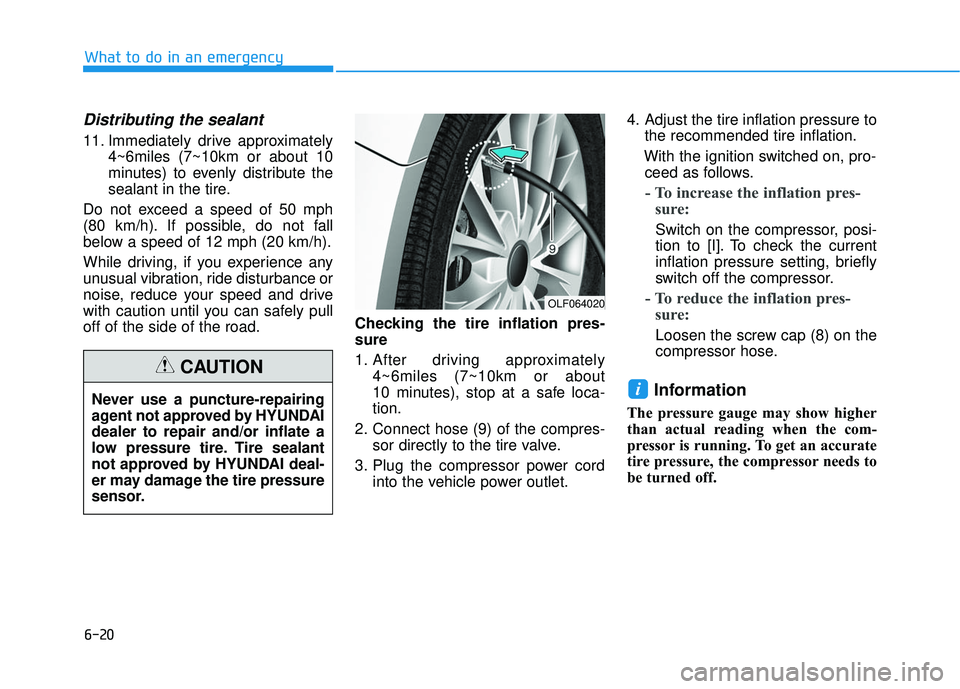 HYUNDAI SONATA LIMITED 2016  Owners Manual 6-20
Distributing the sealant
11. Immediately drive approximately4~6miles (7~10km or about 10
minutes) to evenly distribute the
sealant in the tire.
Do not exceed a speed of 50 mph
(80 km/h). If possi