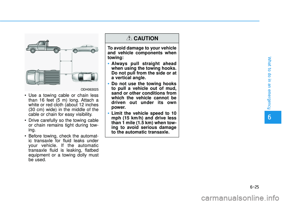 HYUNDAI SONATA LIMITED 2016  Owners Manual 6-25
What to do in an emergency
 Use a towing cable or chain lessthan 16 feet (5 m) long. Attach a
white or red cloth (about 12 inches
(30 cm) wide) in the middle of the
cable or chain for easy visibi
